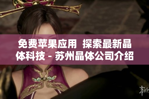 免费苹果应用  探索最新晶体科技 - 苏州晶体公司介绍