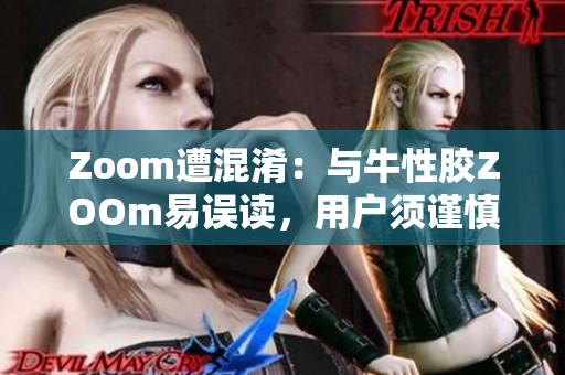 Zoom遭混淆：与牛性胶ZOOm易误读，用户须谨慎操作