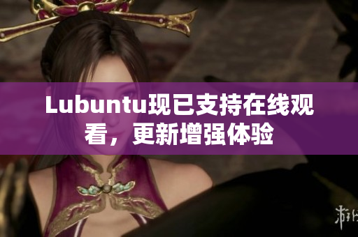Lubuntu现已支持在线观看，更新增强体验