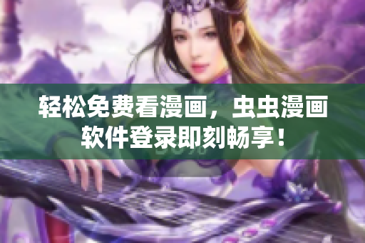 轻松免费看漫画，虫虫漫画软件登录即刻畅享！