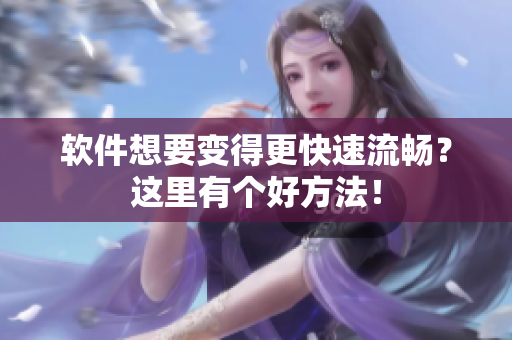 软件想要变得更快速流畅？这里有个好方法！