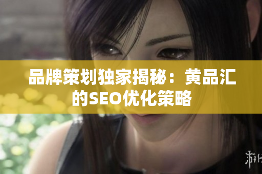 品牌策划独家揭秘：黄品汇的SEO优化策略