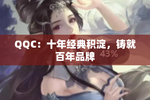 QQC：十年经典积淀，铸就百年品牌