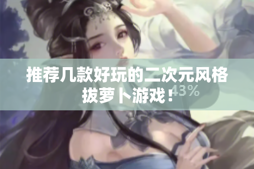 推荐几款好玩的二次元风格拔萝卜游戏！