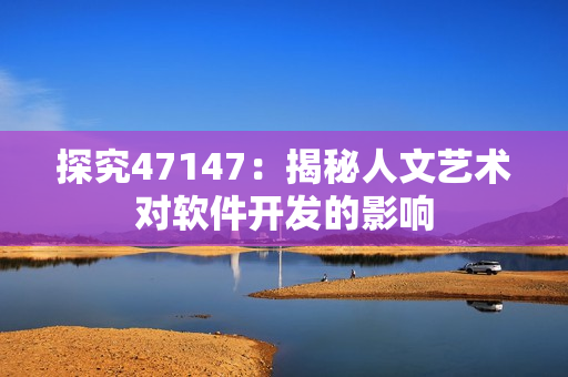 探究47147：揭秘人文艺术对软件开发的影响