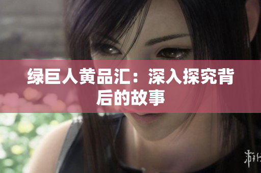 绿巨人黄品汇：深入探究背后的故事
