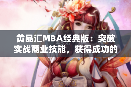 黄品汇MBA经典版：突破实战商业技能，获得成功的关键方法