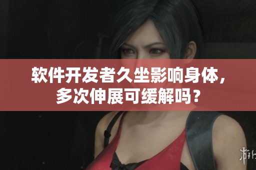 软件开发者久坐影响身体，多次伸展可缓解吗？