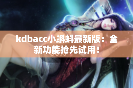 kdbacc小蝌蚪最新版：全新功能抢先试用！