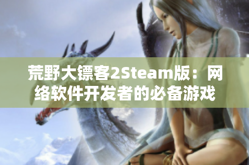 荒野大镖客2Steam版：网络软件开发者的必备游戏