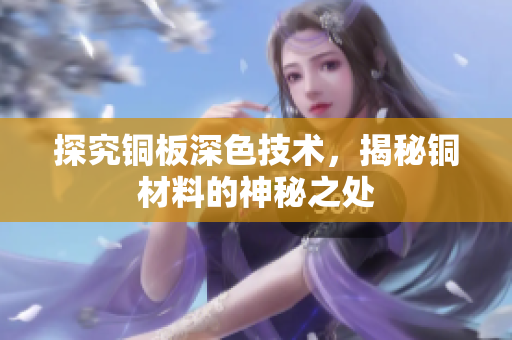 探究铜板深色技术，揭秘铜材料的神秘之处