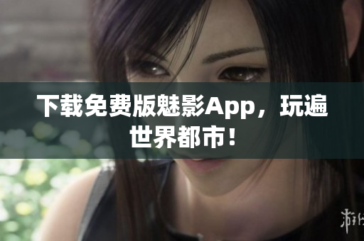 下载免费版魅影App，玩遍世界都市！
