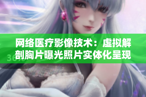 网络医疗影像技术：虚拟解剖胸片曝光照片实体化呈现