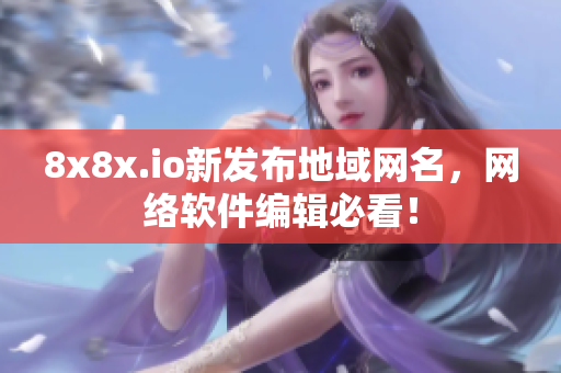 8x8x.io新发布地域网名，网络软件编辑必看！