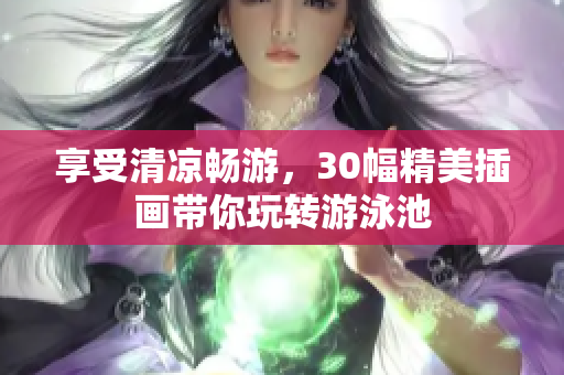 享受清凉畅游，30幅精美插画带你玩转游泳池
