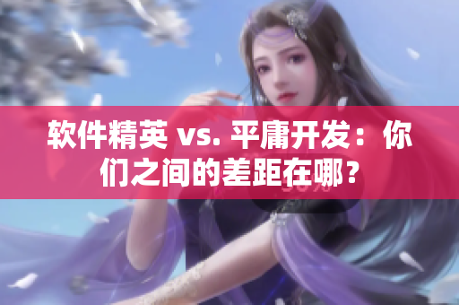 软件精英 vs. 平庸开发：你们之间的差距在哪？