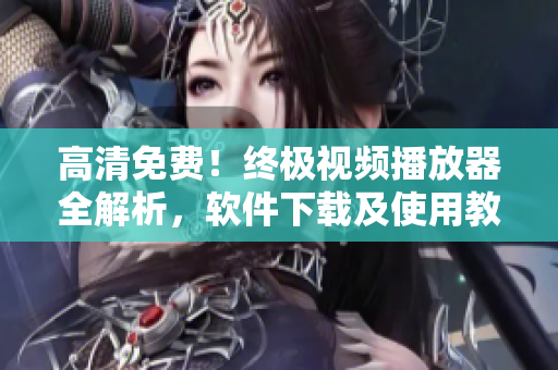 高清免费！终极视频播放器全解析，软件下载及使用教程