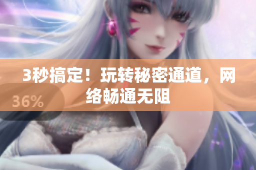 3秒搞定！玩转秘密通道，网络畅通无阻