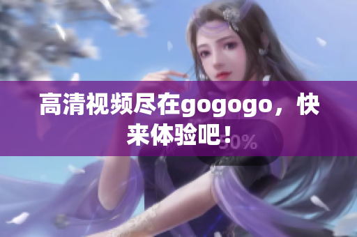 高清视频尽在gogogo，快来体验吧！