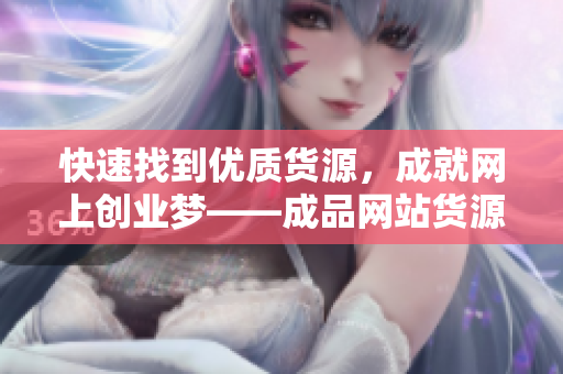 快速找到优质货源，成就网上创业梦——成品网站货源1