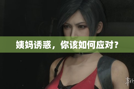 姨妈诱惑，你该如何应对？