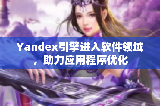 Yandex引擎进入软件领域，助力应用程序优化