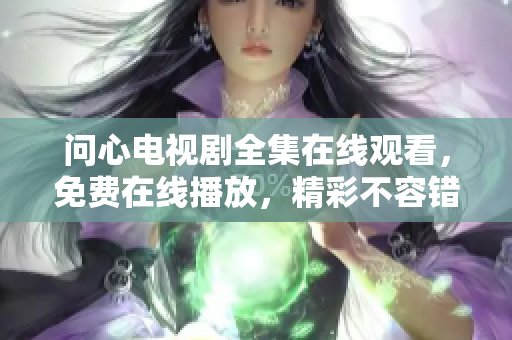 问心电视剧全集在线观看，免费在线播放，精彩不容错过