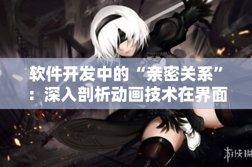 软件开发中的“亲密关系”：深入剖析动画技术在界面设计中的应用