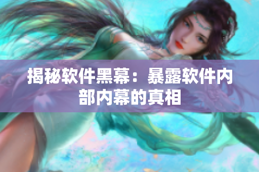 揭秘软件黑幕：暴露软件内部内幕的真相