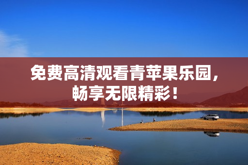 免费高清观看青苹果乐园，畅享无限精彩！