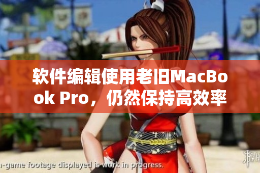 软件编辑使用老旧MacBook Pro，仍然保持高效率
