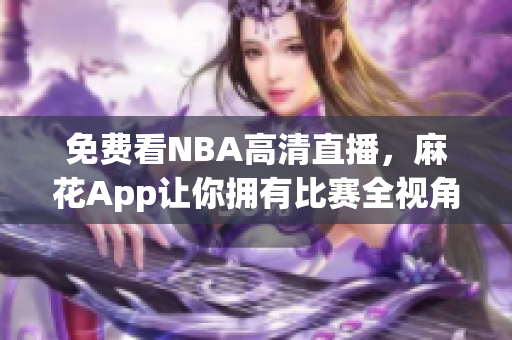 免费看NBA高清直播，麻花App让你拥有比赛全视角！
