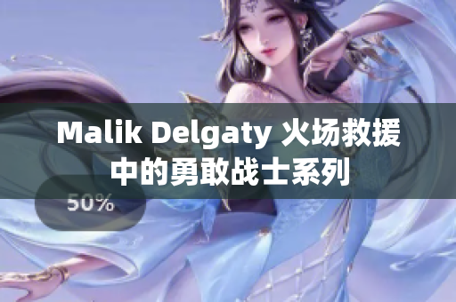 Malik Delgaty 火场救援中的勇敢战士系列