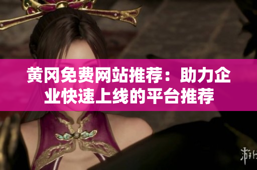 黄冈免费网站推荐：助力企业快速上线的平台推荐