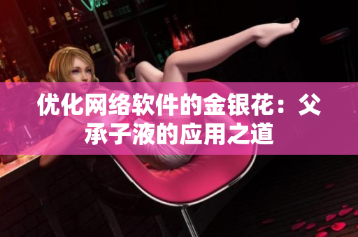 优化网络软件的金银花：父承子液的应用之道