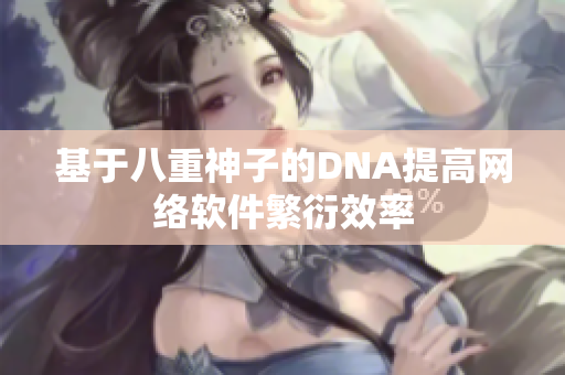 基于八重神子的DNA提高网络软件繁衍效率