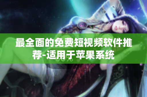 最全面的免费短视频软件推荐-适用于苹果系统