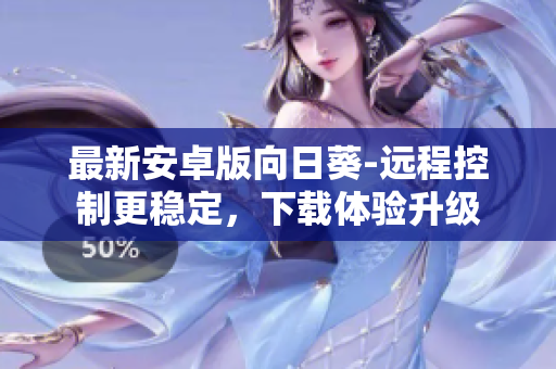 最新安卓版向日葵-远程控制更稳定，下载体验升级