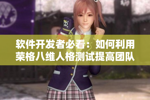 软件开发者必看：如何利用荣格八维人格测试提高团队合作和任务管理水平