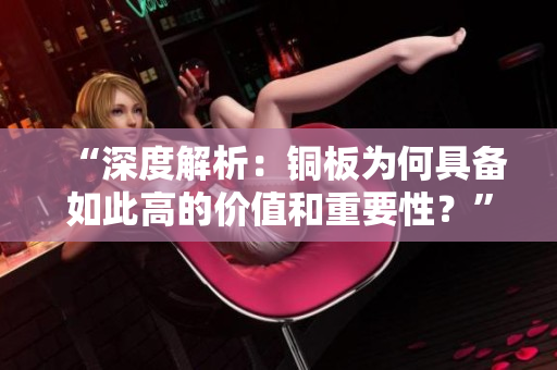 “深度解析：铜板为何具备如此高的价值和重要性？”
