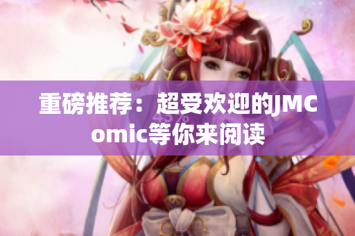 重磅推荐：超受欢迎的JMComic等你来阅读