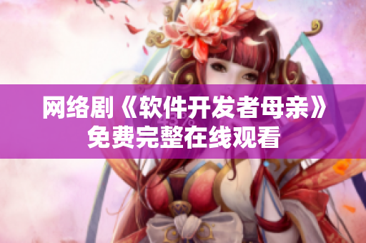 网络剧《软件开发者母亲》免费完整在线观看