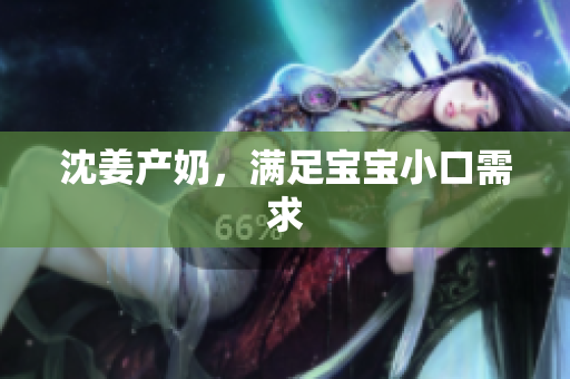 沈姜产奶，满足宝宝小口需求