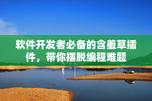 软件开发者必备的含羞草插件，带你摆脱编程难题