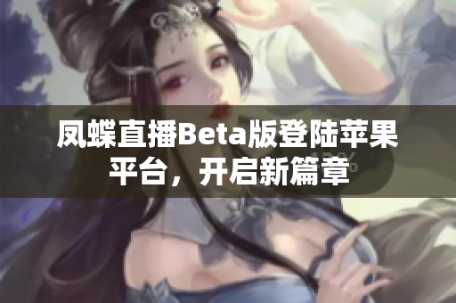 凤蝶直播Beta版登陆苹果平台，开启新篇章