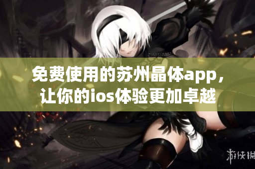 免费使用的苏州晶体app，让你的ios体验更加卓越