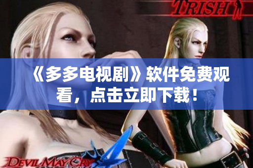 《多多电视剧》软件免费观看，点击立即下载！