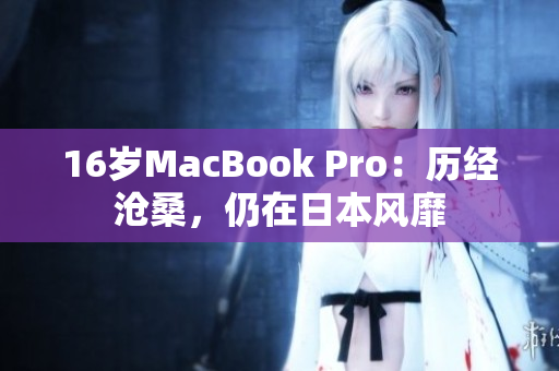 16岁MacBook Pro：历经沧桑，仍在日本风靡