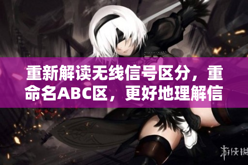 重新解读无线信号区分，重命名ABC区，更好地理解信号传输