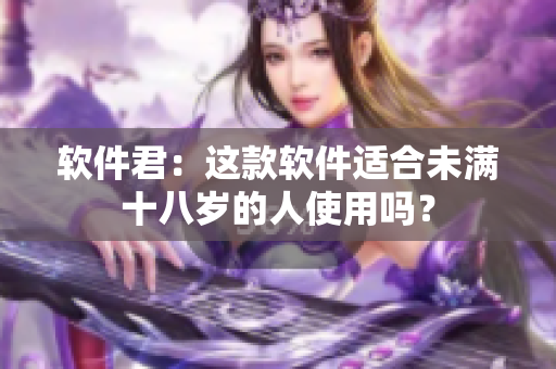 软件君：这款软件适合未满十八岁的人使用吗？